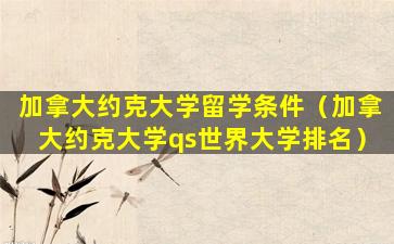 加拿大约克大学留学条件（加拿大约克大学qs世界大学排名）