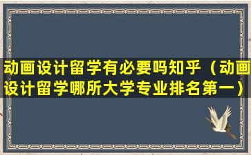 动画设计留学有必要吗知乎（动画设计留学哪所大学专业排名第一）