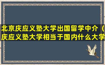北京庆应义塾大学出国留学中介（庆应义塾大学相当于国内什么大学）