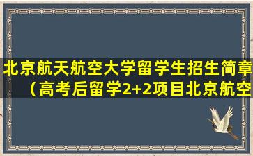 北京航天航空大学留学生招生简章（高考后留学2+2项目北京航空航天大学认可）