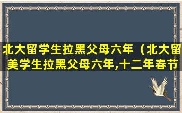 北大留学生拉黑父母六年（北大留美学生拉黑父母六年,十二年春节不归）