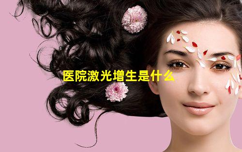 医院激光增生是什么