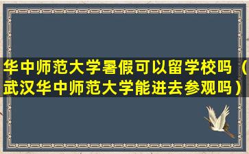 华中师范大学暑假可以留学校吗（武汉华中师范大学能进去参观吗）