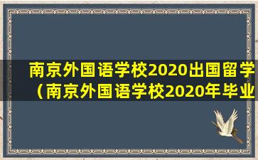 南京外国语学校2020出国留学（南京外国语学校2020年毕业生去向）