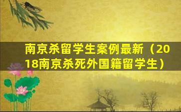 南京杀留学生案例最新（2018南京杀死外国籍留学生）