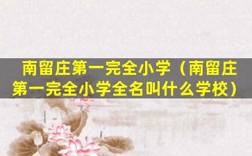 南留庄第一完全小学（南留庄第一完全小学全名叫什么学校）