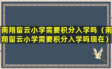 南翔留云小学需要积分入学吗（南翔留云小学需要积分入学吗现在）
