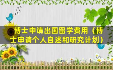 博士申请出国留学费用（博士申请个人自述和研究计划）