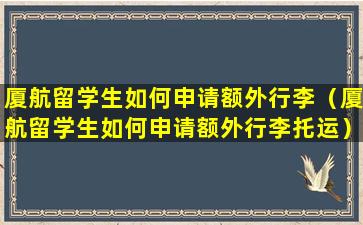 厦航留学生如何申请额外行李（厦航留学生如何申请额外行李托运）