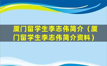 厦门留学生李志伟简介（厦门留学生李志伟简介资料）