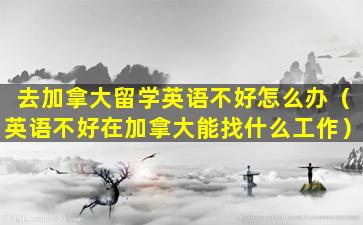 去加拿大留学英语不好怎么办（英语不好在加拿大能找什么工作）