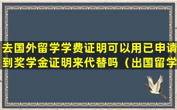 去国外留学学费证明可以用已申请到奖学金证明来代替吗（出国留学资金证明没有足够的资金怎么办）