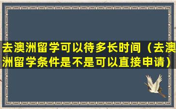 去澳洲留学可以待多长时间（去澳洲留学条件是不是可以直接申请）
