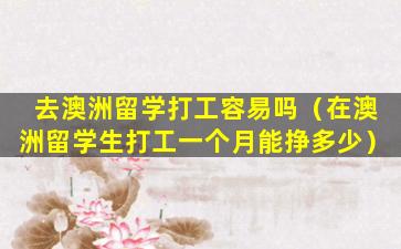 去澳洲留学打工容易吗（在澳洲留学生打工一个月能挣多少）