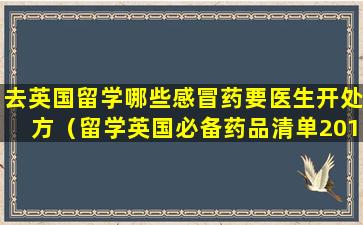 去英国留学哪些感冒药要医生开处方（留学英国必备药品清单2019）