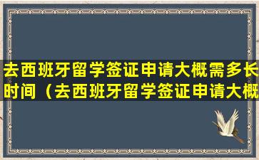 去西班牙留学签证申请大概需多长时间（去西班牙留学签证申请大概需多长时间能拿到）