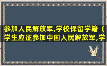 参加人民解放军,学校保留学籍（学生应征参加中国人民解放军,学校保留学籍）