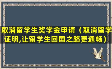 取消留学生奖学金申请（取消留学证明,让留学生回国之路更通畅）