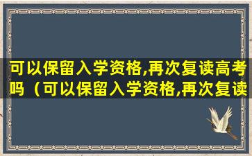 可以保留入学资格,再次复读高考吗（可以保留入学资格,再次复读高考吗知乎）