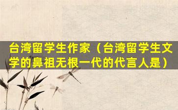 台湾留学生作家（台湾留学生文学的鼻祖无根一代的代言人是）
