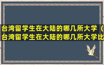 台湾留学生在大陆的哪几所大学（台湾留学生在大陆的哪几所大学比较好）