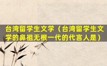 台湾留学生文学（台湾留学生文学的鼻祖无根一代的代言人是）