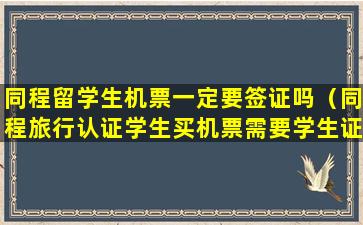 同程留学生机票一定要签证吗（同程旅行认证学生买机票需要学生证吗）