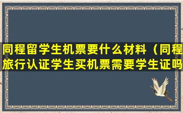 同程留学生机票要什么材料（同程旅行认证学生买机票需要学生证吗）