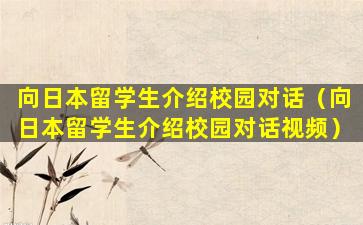 向日本留学生介绍校园对话（向日本留学生介绍校园对话视频）