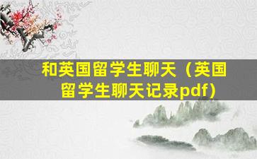 和英国留学生聊天（英国留学生聊天记录pdf）