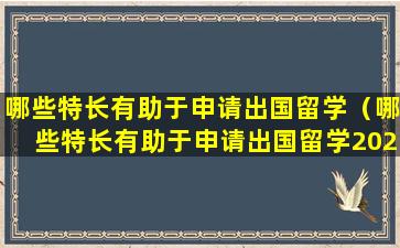 哪些特长有助于申请出国留学（哪些特长有助于申请出国留学2023）