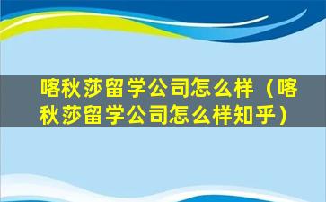喀秋莎留学公司怎么样（喀秋莎留学公司怎么样知乎）