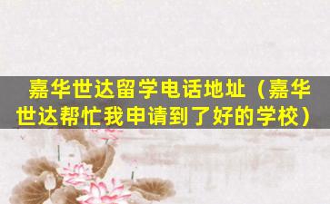 嘉华世达留学电话地址（嘉华世达帮忙我申请到了好的学校）