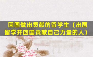回国做出贡献的留学生（出国留学并回国贡献自己力量的人）