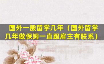 国外一般留学几年（国外留学几年做保姆一直跟雇主有联系）