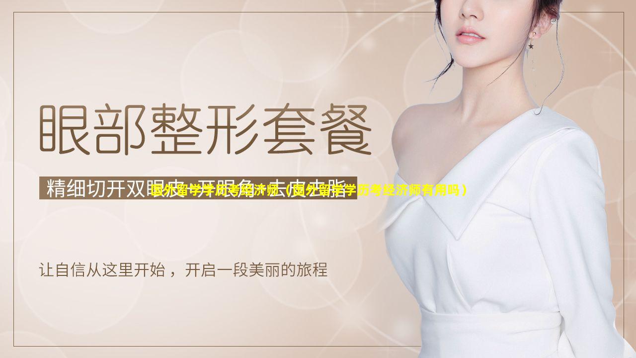 国外留学学历考经济师（国外留学学历考经济师有用吗）
