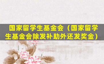 国家留学生基金会（国家留学生基金会除发补助外还发奖金）