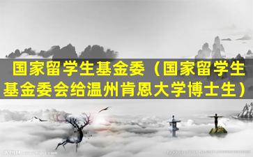 国家留学生基金委（国家留学生基金委会给温州肯恩大学博士生）