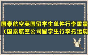 国泰航空英国留学生单件行李重量（国泰航空公司留学生行李托运规定）