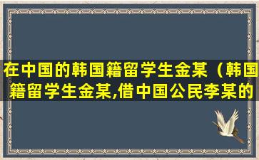 在中国的韩国籍留学生金某（韩国籍留学生金某,借中国公民李某的汽车出去兜风）