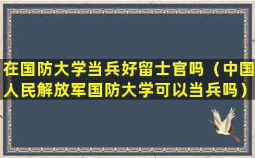 在国防大学当兵好留士官吗（中国人民解放军国防大学可以当兵吗）