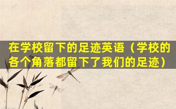 在学校留下的足迹英语（学校的各个角落都留下了我们的足迹）
