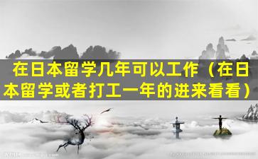 在日本留学几年可以工作（在日本留学或者打工一年的进来看看）