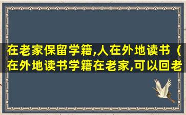 在老家保留学籍,人在外地读书（在外地读书学籍在老家,可以回老家考试吗）