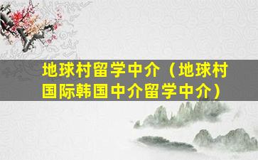 地球村留学中介（地球村国际韩国中介留学中介）