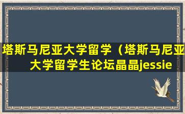 塔斯马尼亚大学留学（塔斯马尼亚大学留学生论坛晶晶jessie）