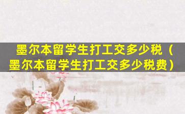 墨尔本留学生打工交多少税（墨尔本留学生打工交多少税费）