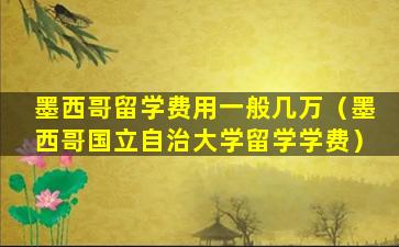 墨西哥留学费用一般几万（墨西哥国立自治大学留学学费）