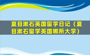 夏目漱石英国留学日记（夏目漱石留学英国哪所大学）