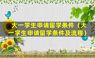大一学生申请留学条件（大一学生申请留学条件及流程）